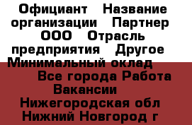 Официант › Название организации ­ Партнер, ООО › Отрасль предприятия ­ Другое › Минимальный оклад ­ 40 000 - Все города Работа » Вакансии   . Нижегородская обл.,Нижний Новгород г.